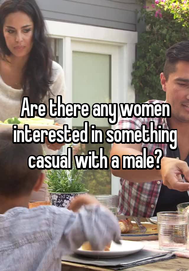 Are there any women interested in something casual with a male?