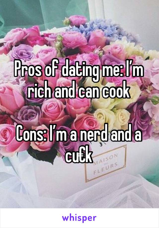 Pros of dating me: I’m rich and can cook

Cons: I’m a nerd and a cu€k