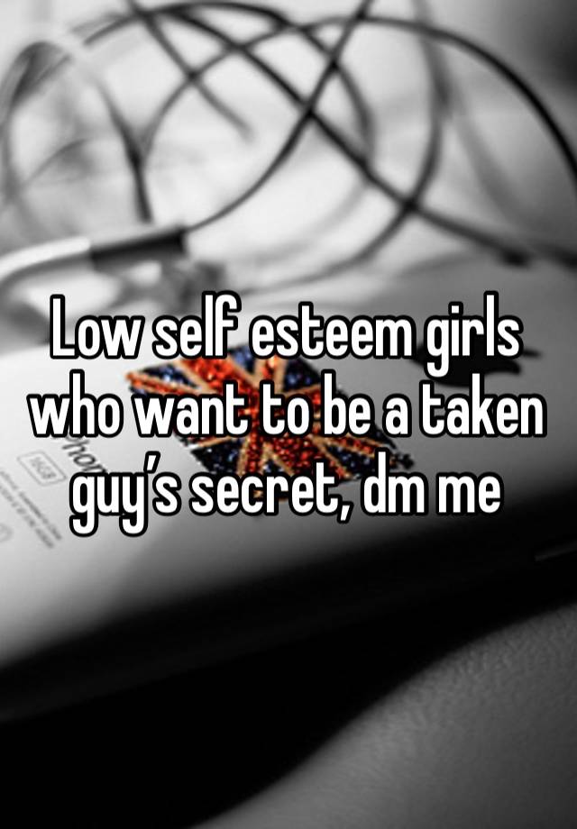 Low self esteem girls who want to be a taken guy’s secret, dm me 