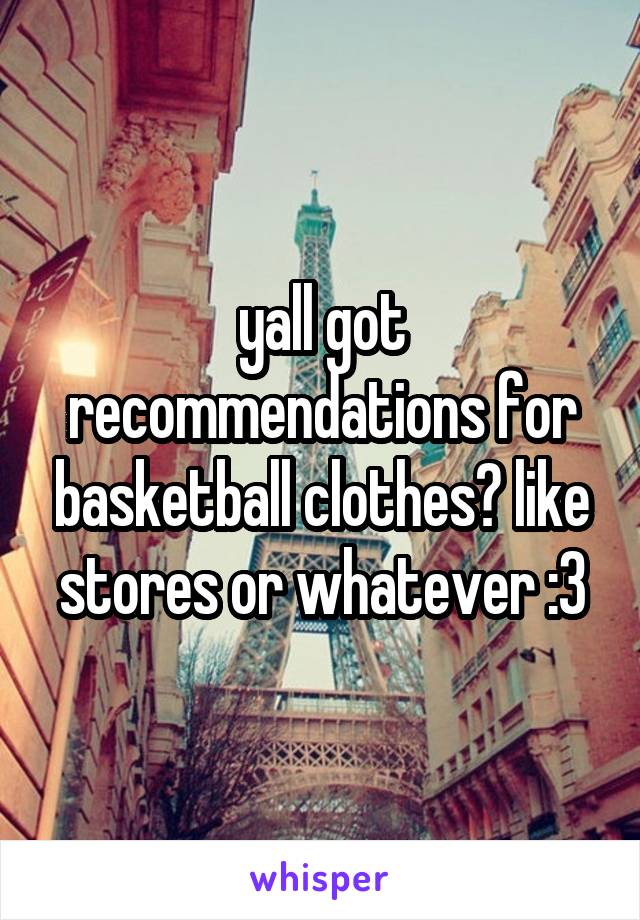 yall got recommendations for basketball clothes? like stores or whatever :3