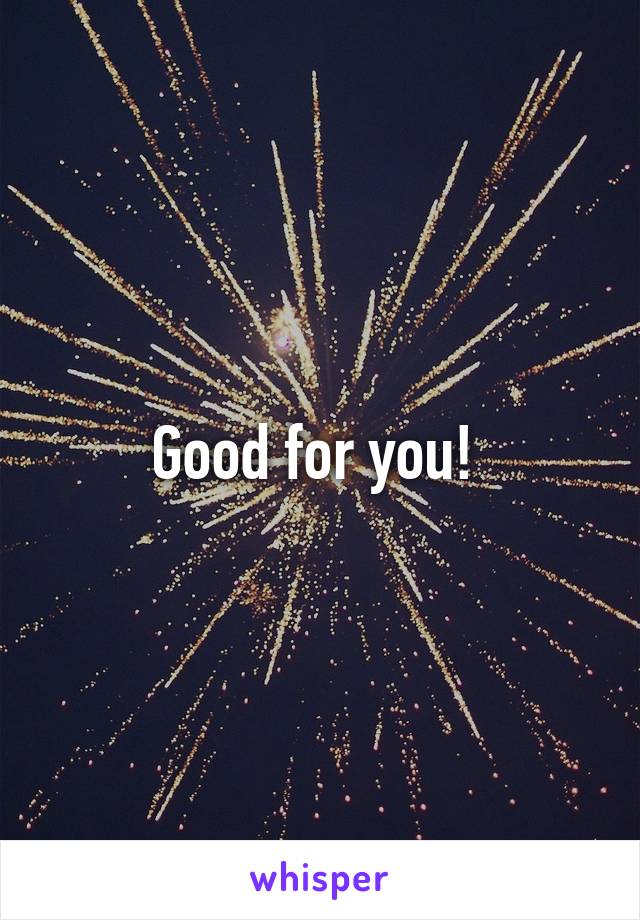 Good for you! 