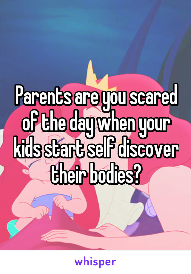 Parents are you scared of the day when your kids start self discover their bodies?