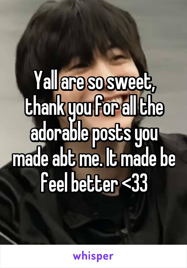 Yall are so sweet, thank you for all the adorable posts you made abt me. It made be feel better <33