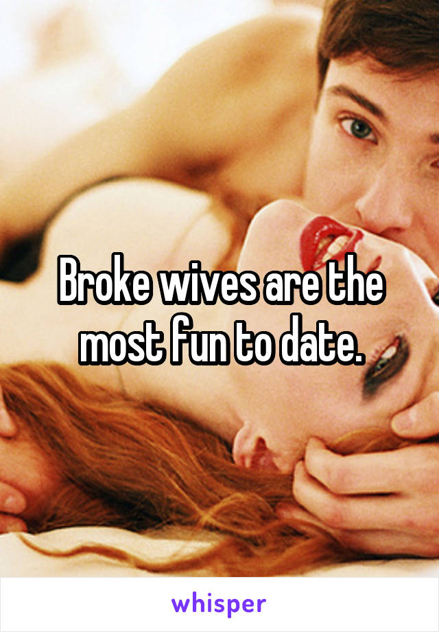 Broke wives are the most fun to date.