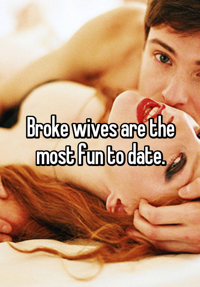 Broke wives are the most fun to date.