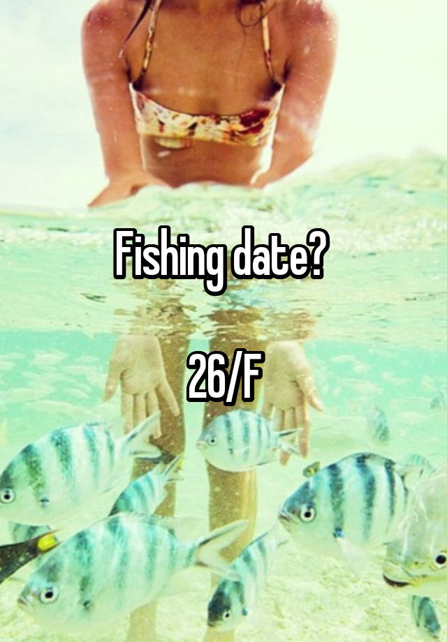 Fishing date? 

26/F