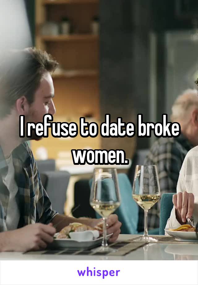 I refuse to date broke women.