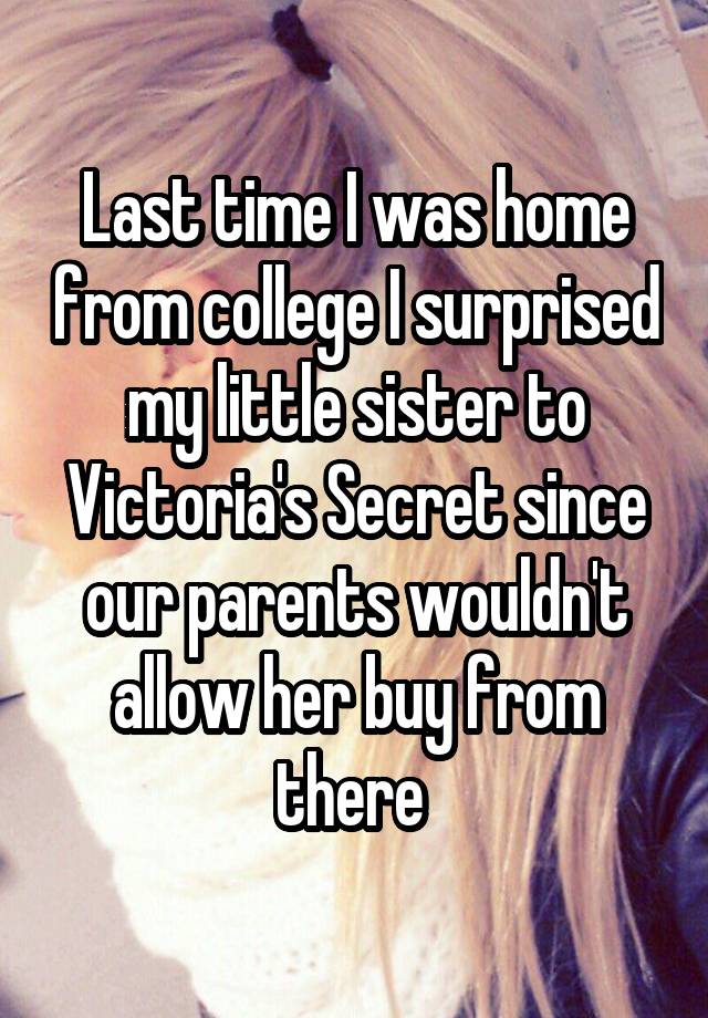 Last time I was home from college I surprised my little sister to Victoria's Secret since our parents wouldn't allow her buy from there 