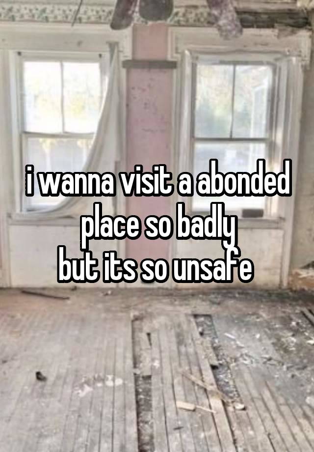 i wanna visit a abonded place so badly
but its so unsafe 