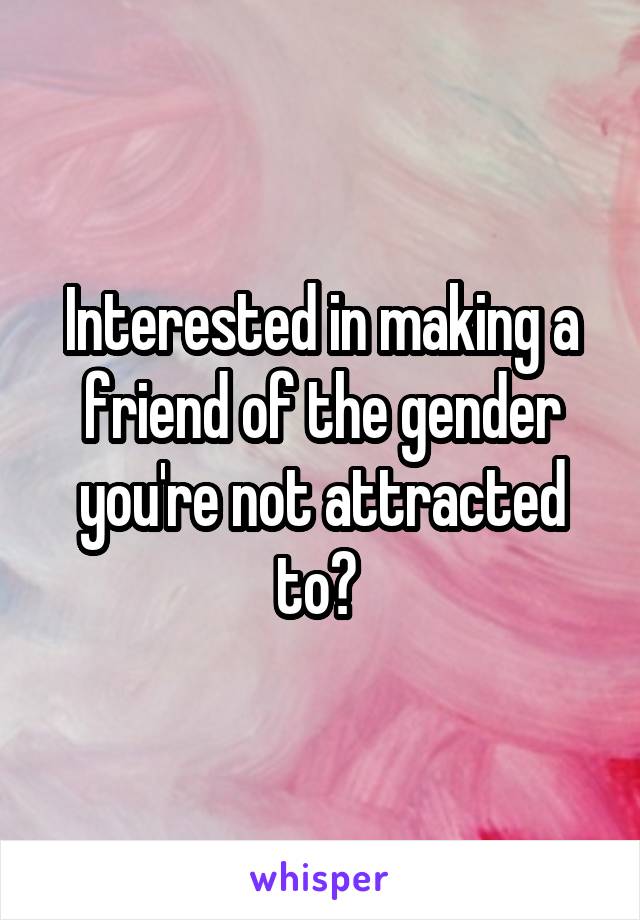 Interested in making a friend of the gender you're not attracted to? 