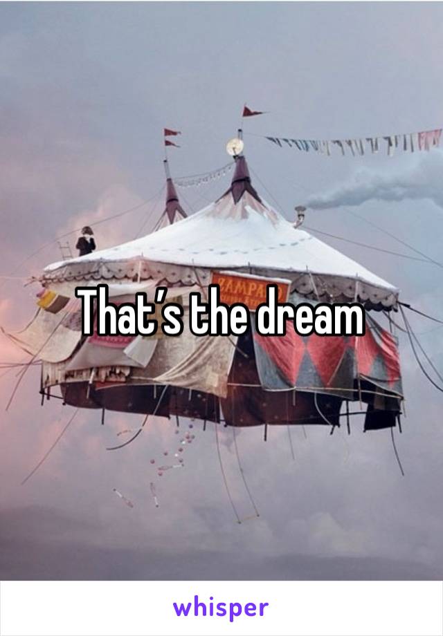 That’s the dream