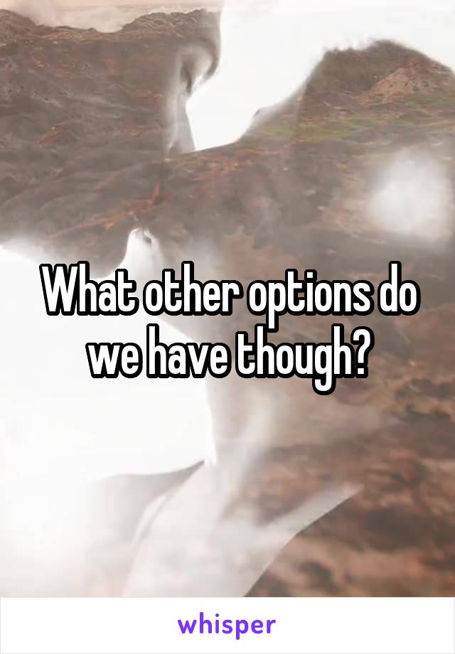 What other options do we have though?