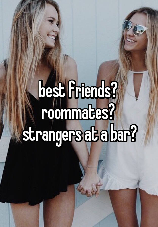 best friends? 
roommates? 
strangers at a bar?