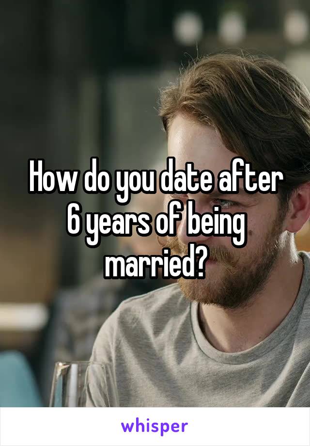 How do you date after 6 years of being married?