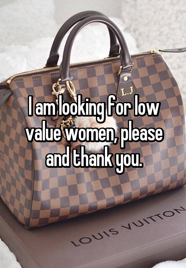 I am looking for low value women, please and thank you.