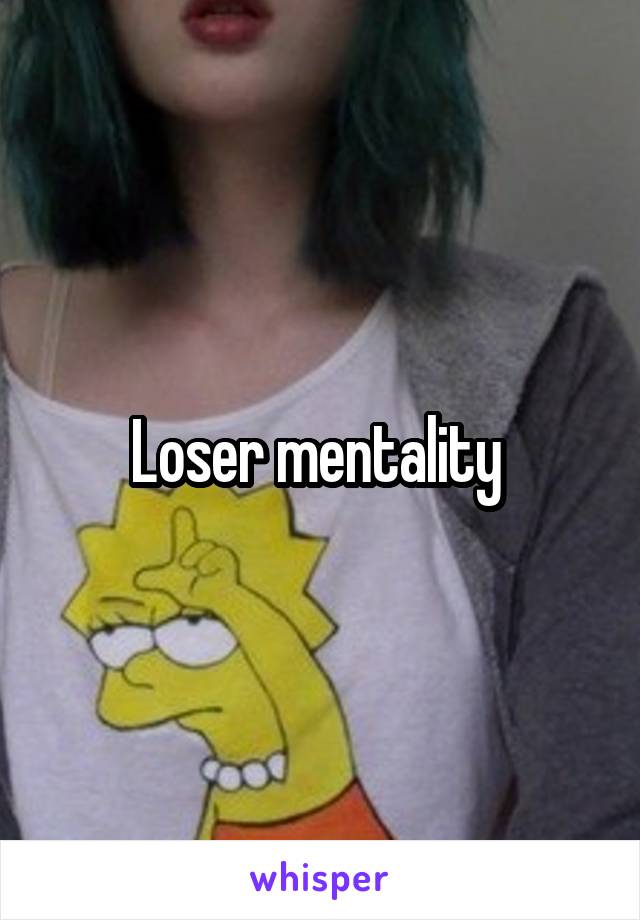 Loser mentality 