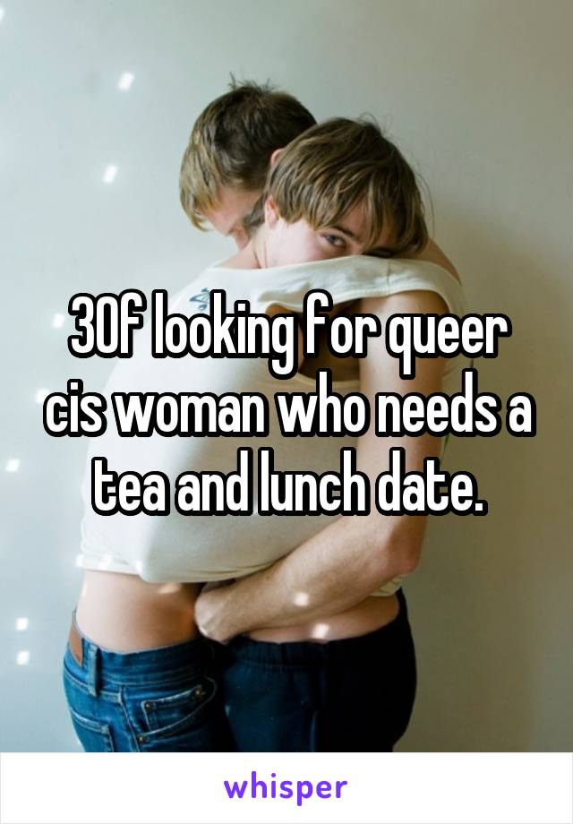 30f looking for queer cis woman who needs a tea and lunch date.