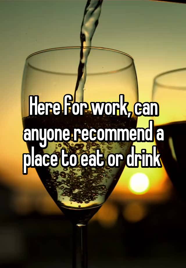Here for work, can anyone recommend a place to eat or drink 