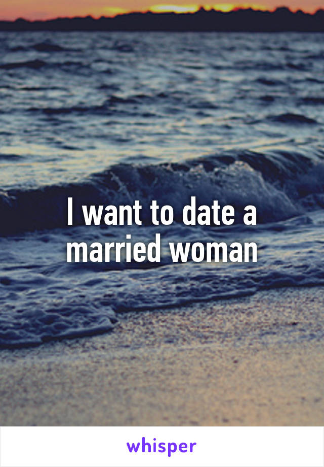 I want to date a married woman