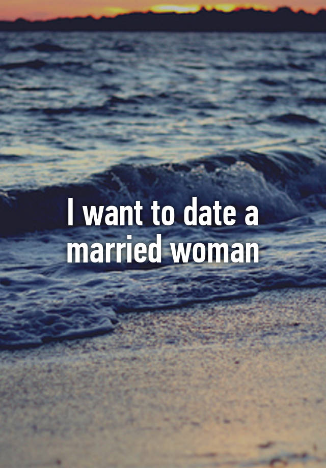 I want to date a married woman