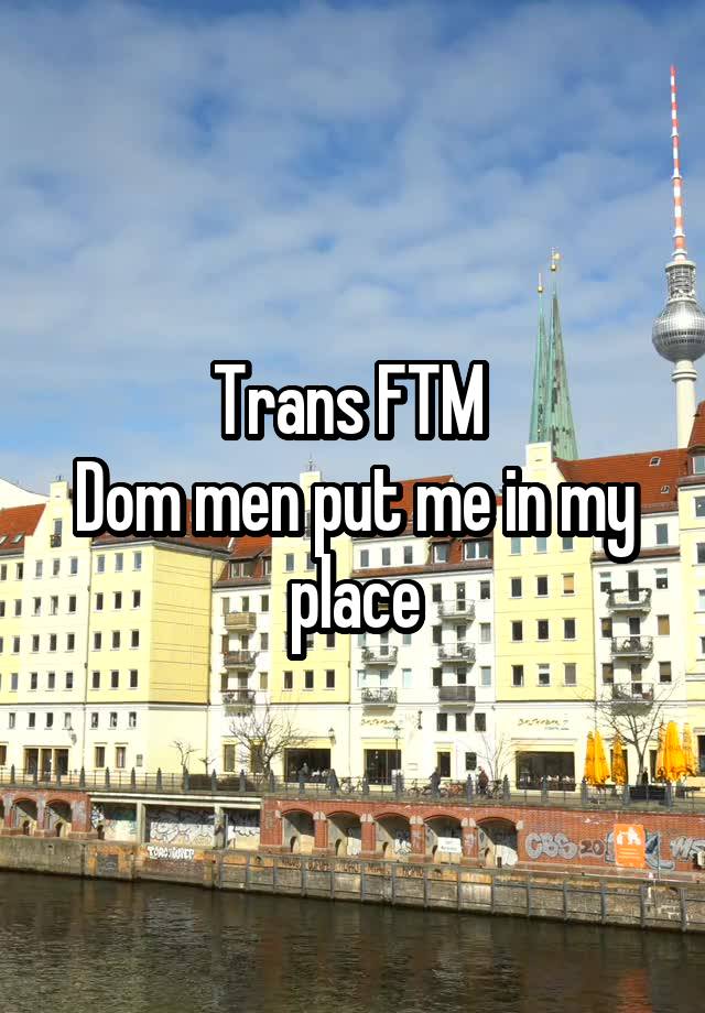 Trans FTM 
Dom men put me in my place