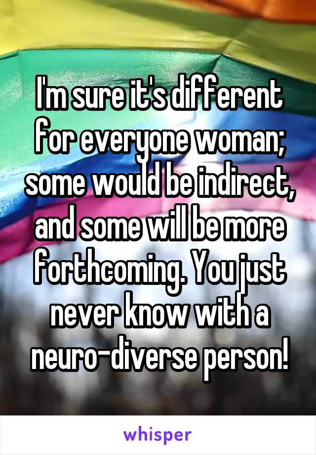 I'm sure it's different for everyone woman; some would be indirect, and some will be more forthcoming. You just never know with a neuro-diverse person!