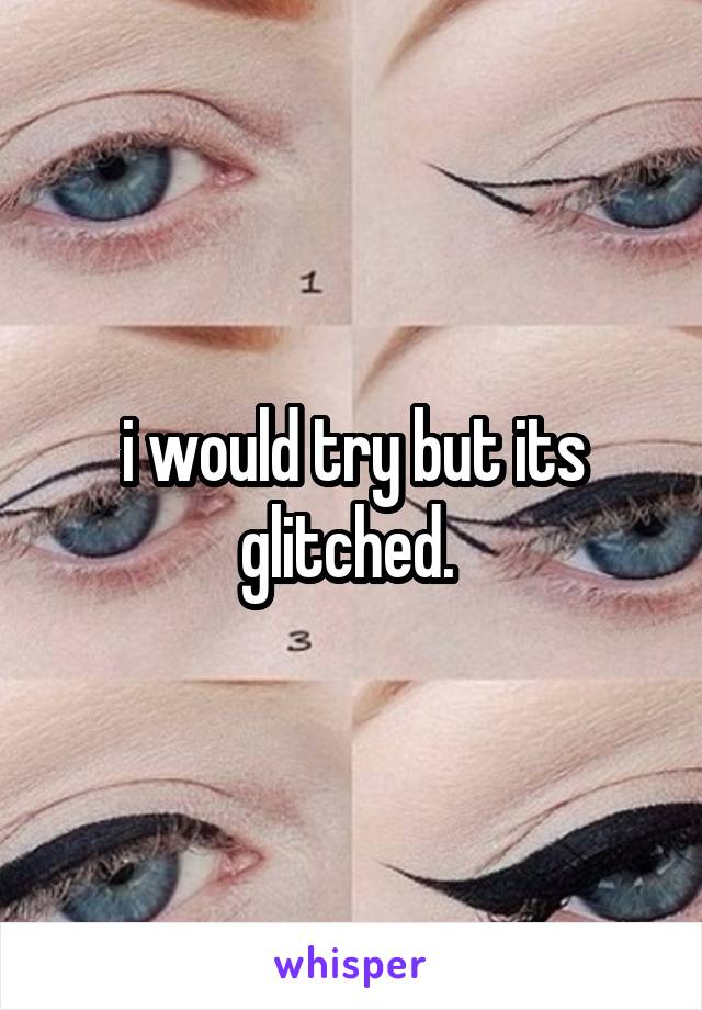 i would try but its glitched. 