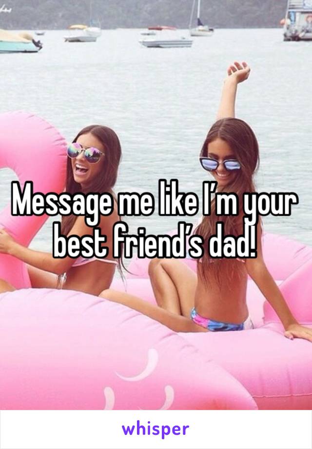 Message me like I’m your best friend’s dad!