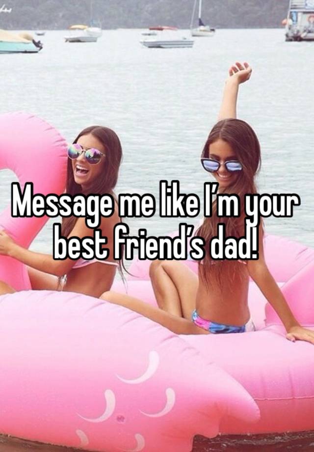 Message me like I’m your best friend’s dad!