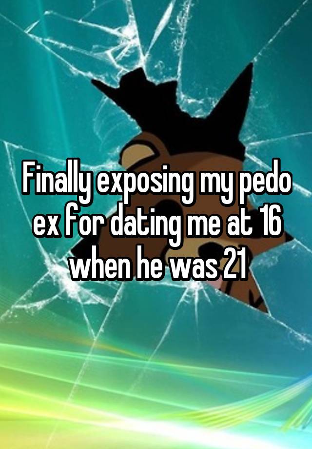 Finally exposing my pedo ex for dating me at 16 when he was 21