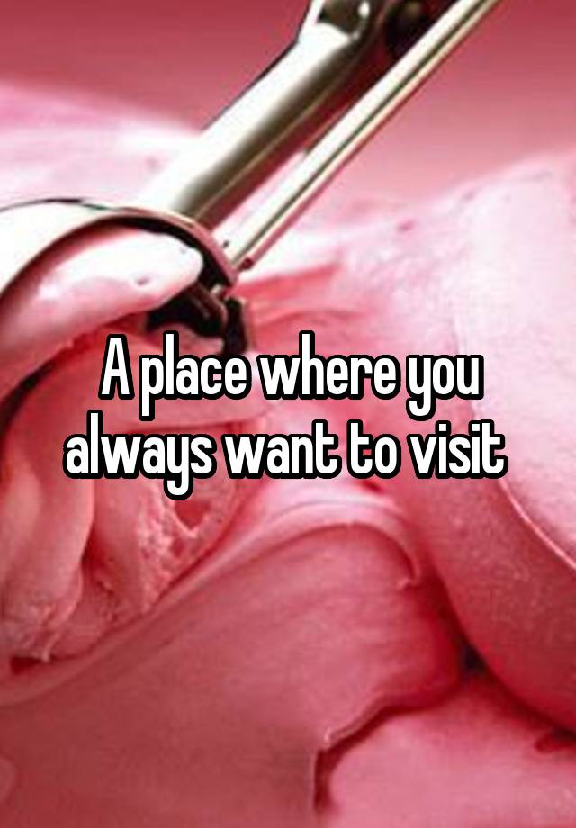 A place where you always want to visit 
