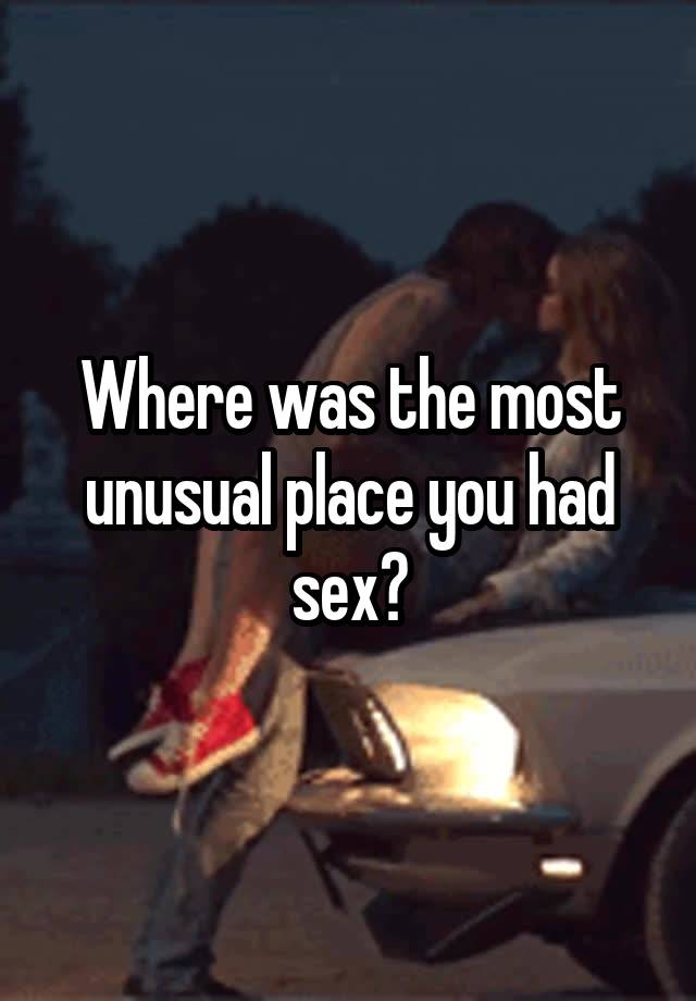 Where was the most unusual place you had sex?