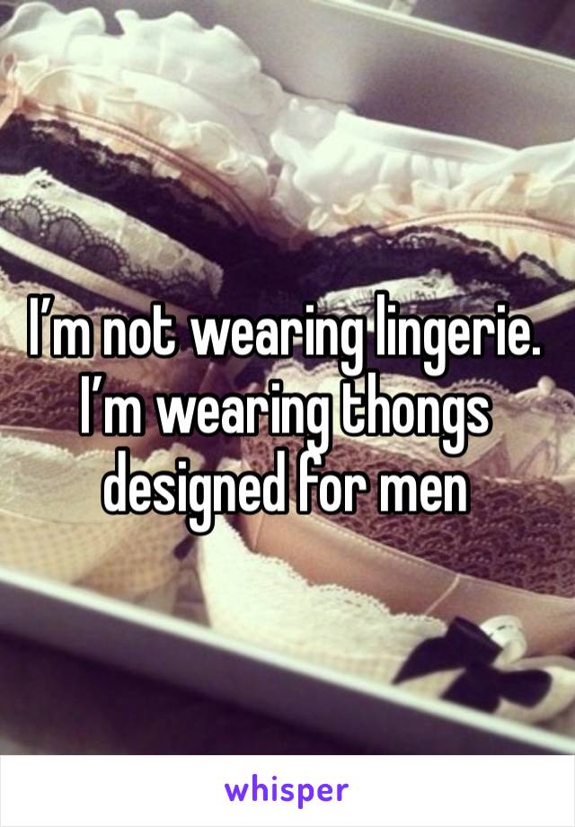 I’m not wearing lingerie. I’m wearing thongs designed for men 