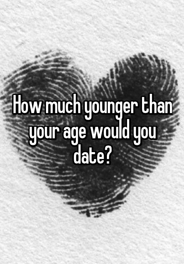 How much younger than your age would you date?