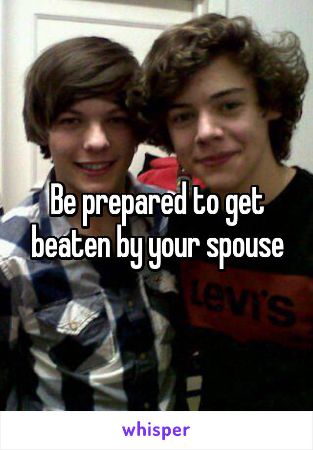 Be prepared to get beaten by your spouse