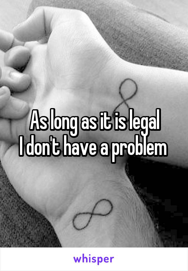 As long as it is legal
I don't have a problem 