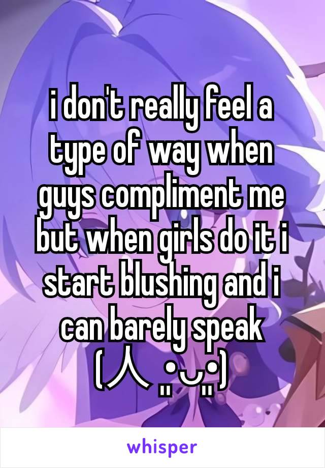 i don't really feel a type of way when guys compliment me but when girls do it i start blushing and i can barely speak (⁠人⁠ ⁠•͈⁠ᴗ⁠•͈⁠)