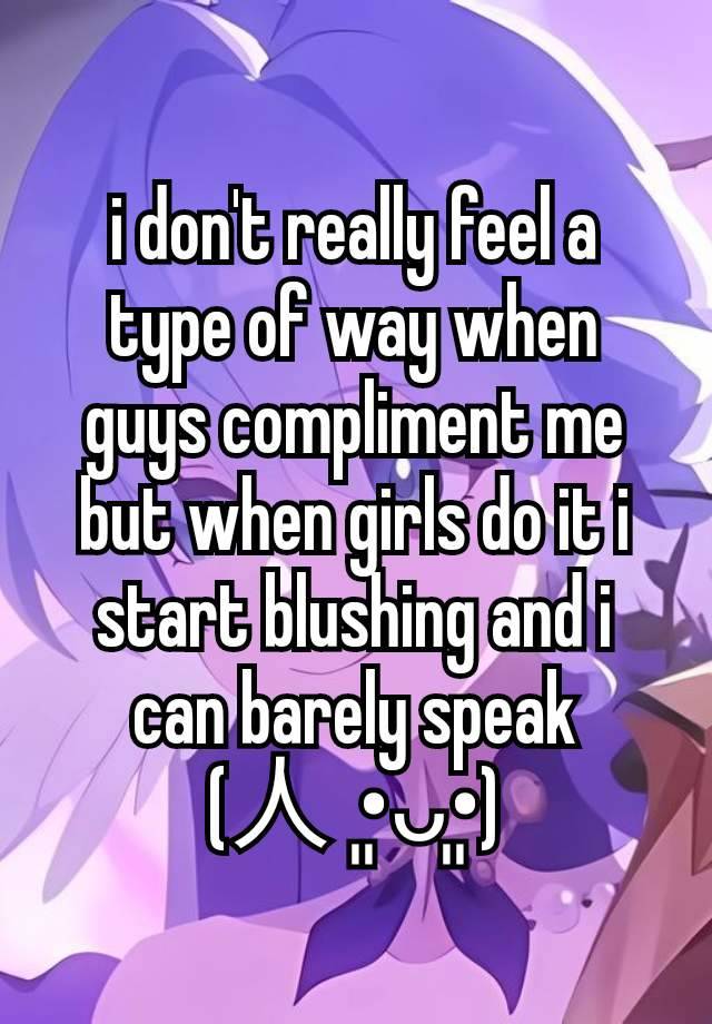 i don't really feel a type of way when guys compliment me but when girls do it i start blushing and i can barely speak (⁠人⁠ ⁠•͈⁠ᴗ⁠•͈⁠)