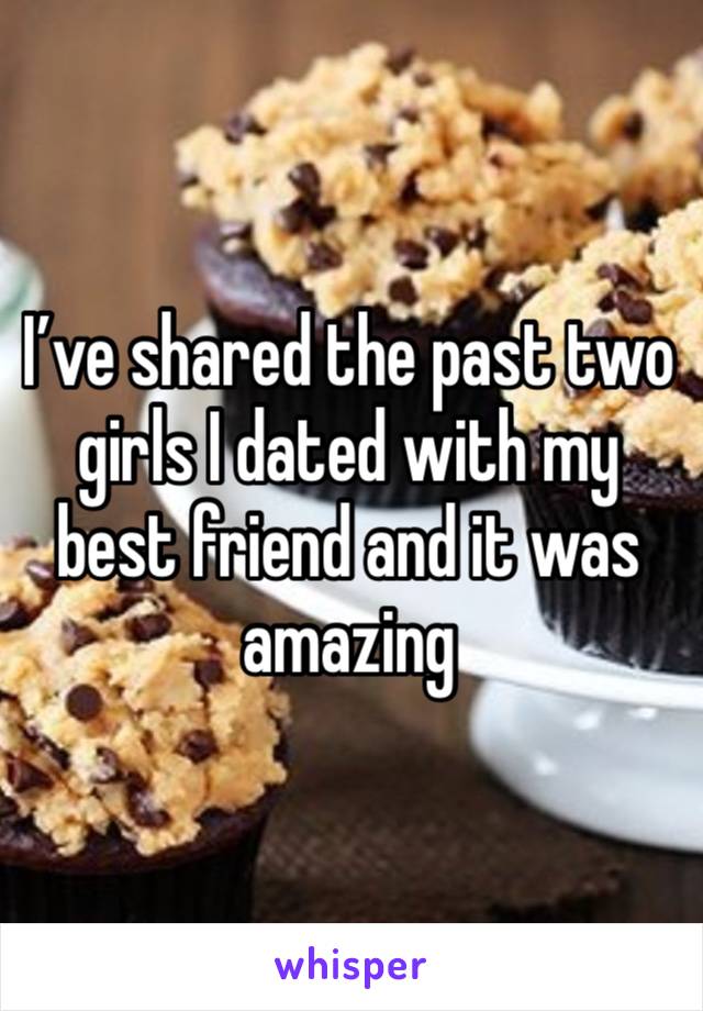 I’ve shared the past two girls I dated with my best friend and it was amazing 