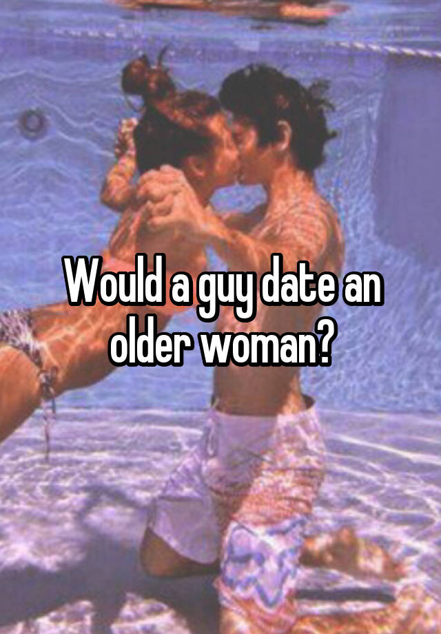 Would a guy date an older woman?