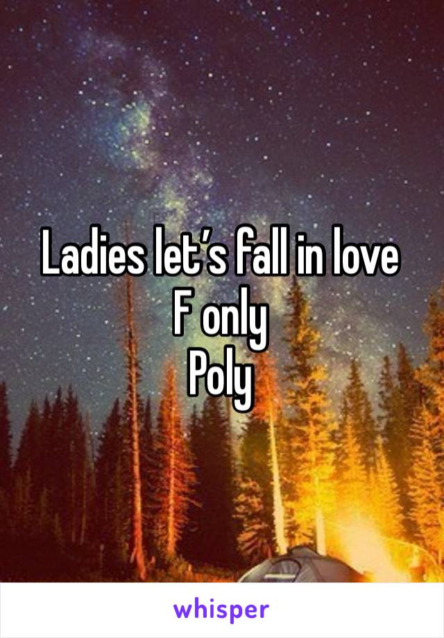 Ladies let’s fall in love
F only
Poly