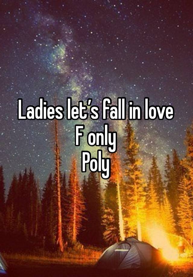 Ladies let’s fall in love
F only
Poly