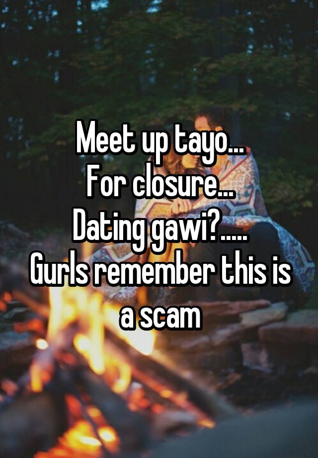 Meet up tayo...
For closure...
Dating gawi?.....
Gurls remember this is a scam