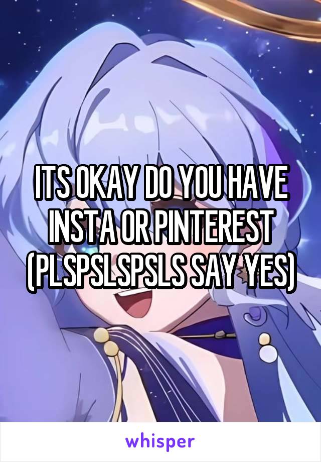 ITS OKAY DO YOU HAVE INSTA OR PINTEREST (PLSPSLSPSLS SAY YES)