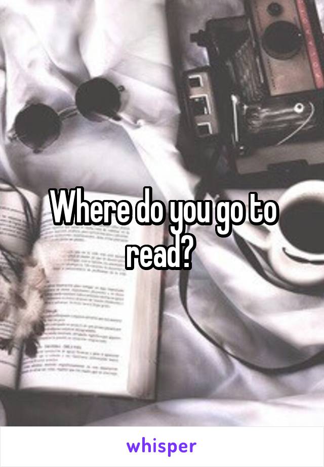 Where do you go to read? 