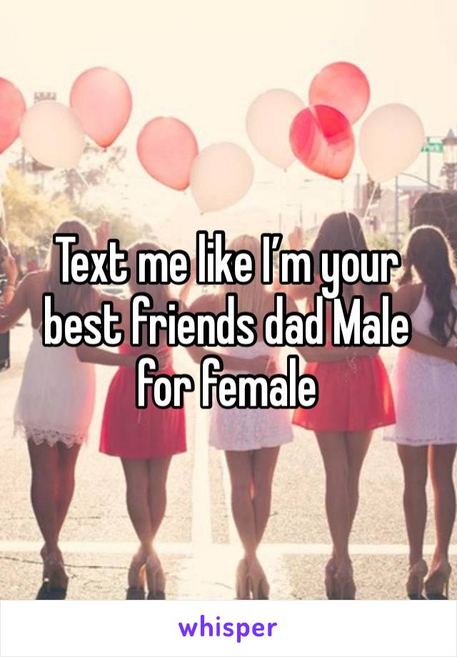 Text me like I’m your best friends dad Male for female 