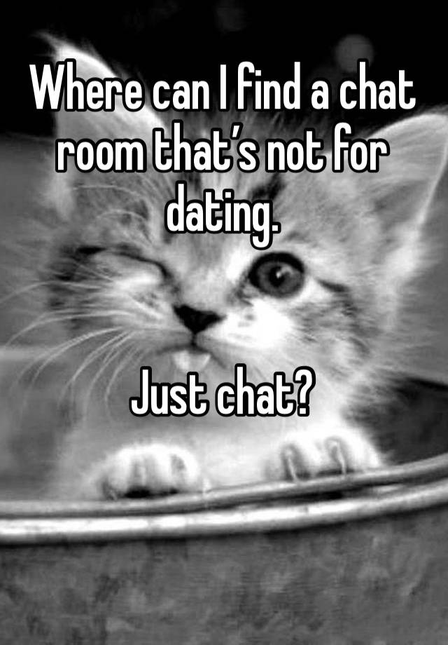 Where can I find a chat room that’s not for dating. 


Just chat?