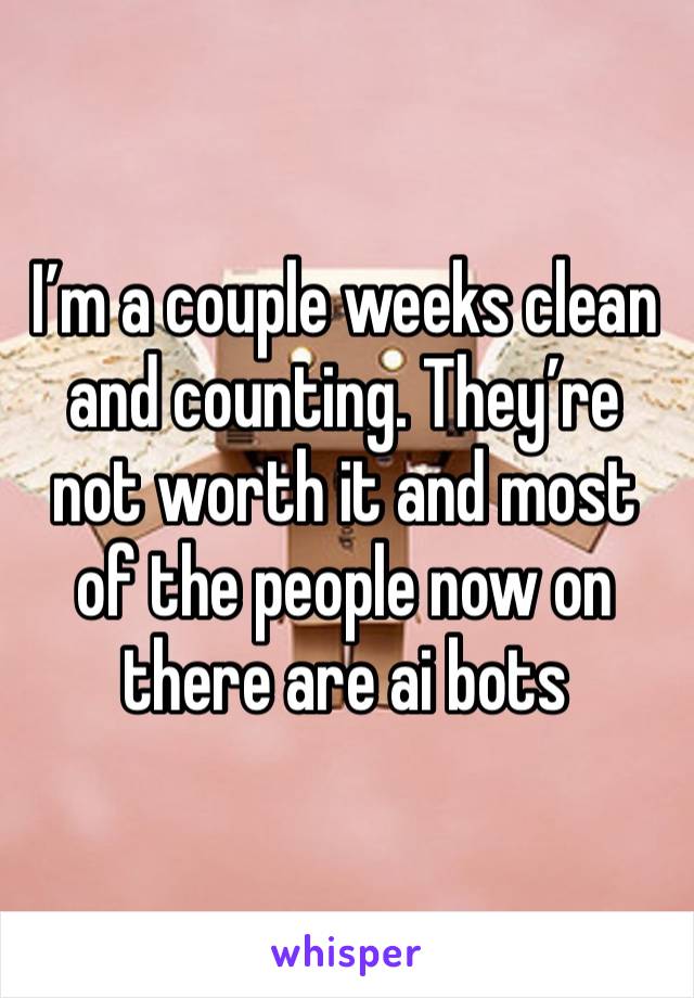 I’m a couple weeks clean and counting. They’re not worth it and most of the people now on there are ai bots