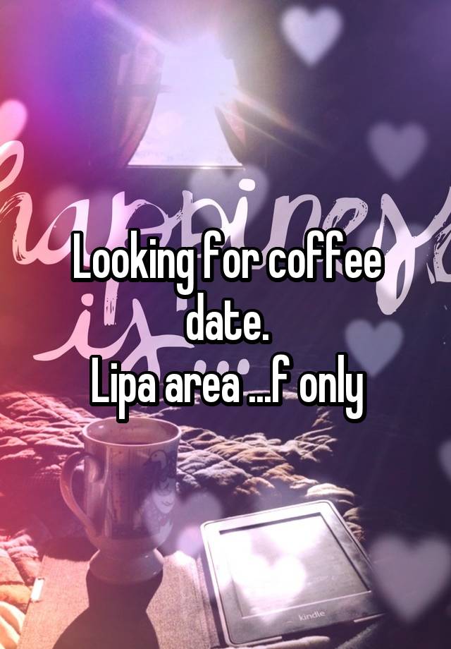 Looking for coffee date.
Lipa area ...f only