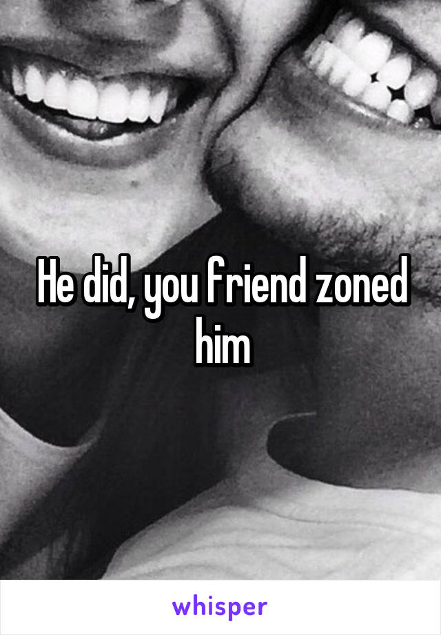 He did, you friend zoned him